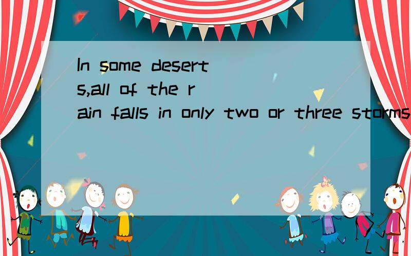 In some deserts,all of the rain falls in only two or three storms这句话怎么翻译?