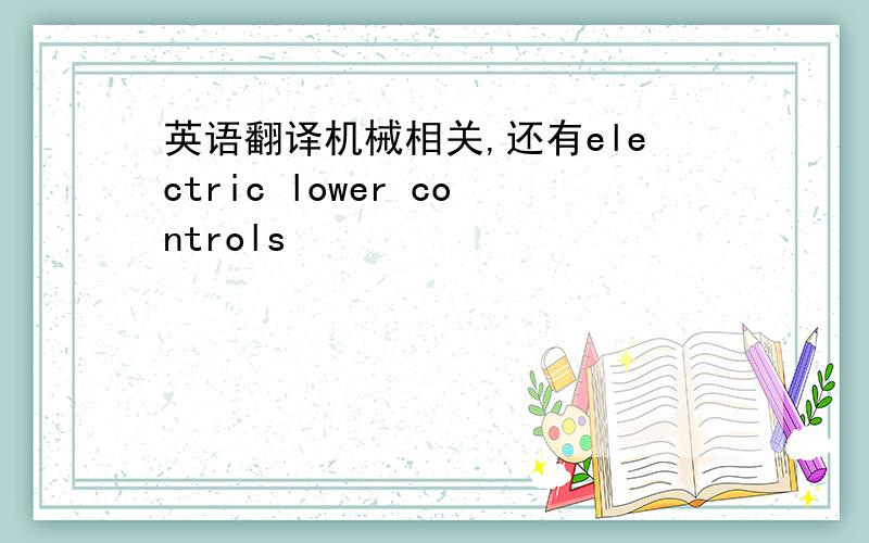 英语翻译机械相关,还有electric lower controls
