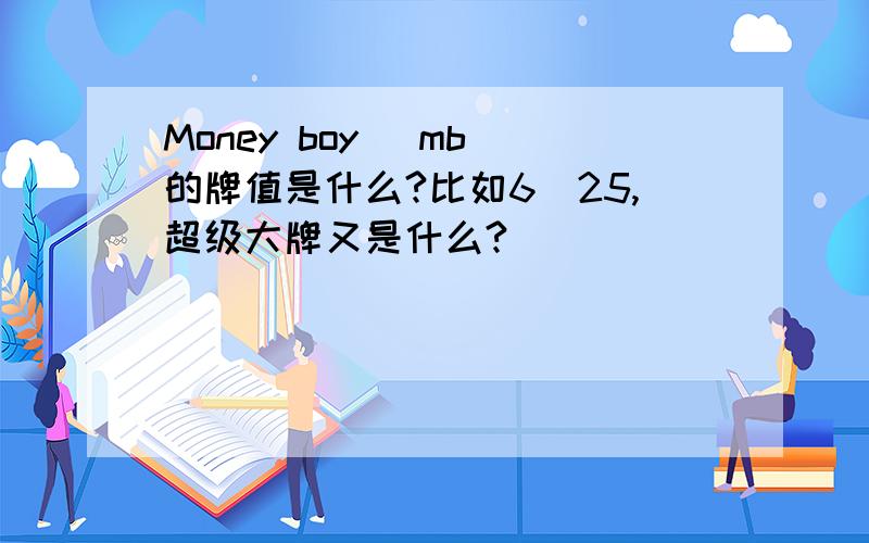 Money boy （mb）的牌值是什么?比如6／25,超级大牌又是什么?