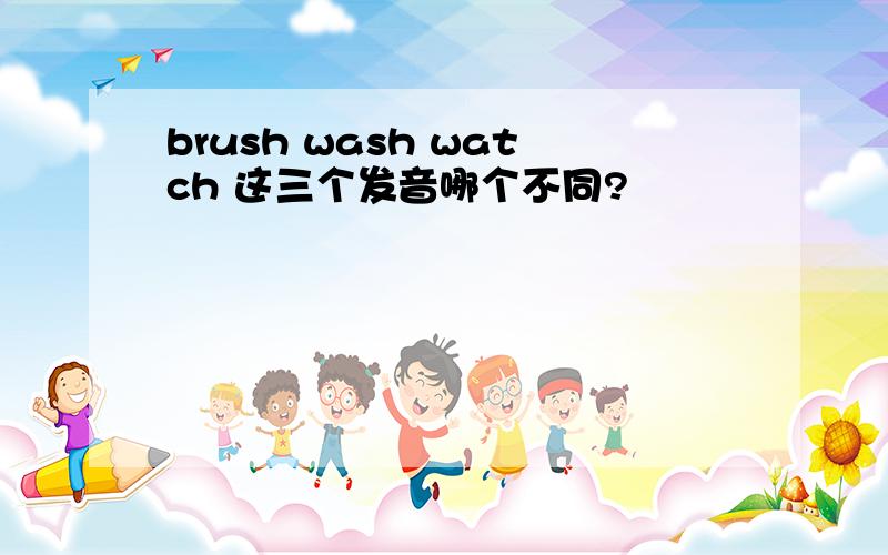 brush wash watch 这三个发音哪个不同?