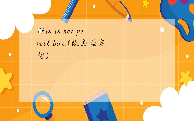 This is her pencil box.(改为否定句)