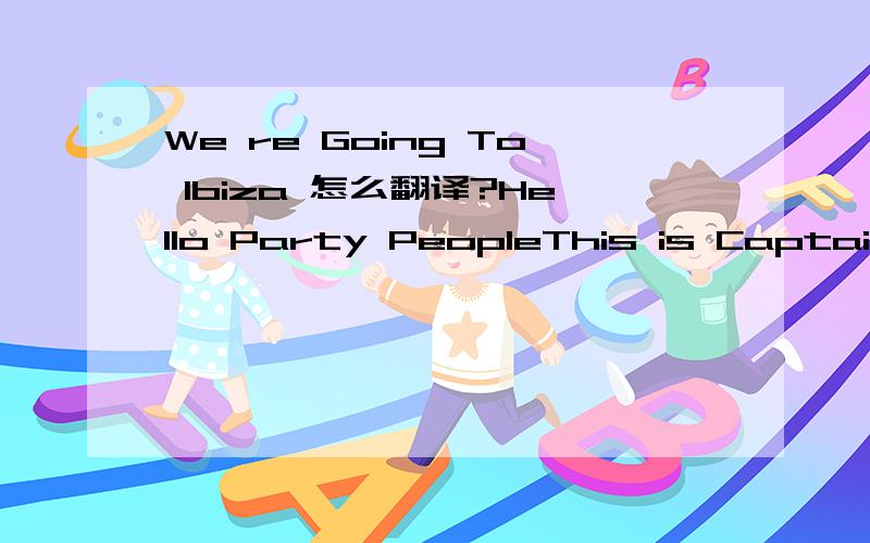 We re Going To Ibiza 怎么翻译?Hello Party PeopleThis is Captain Kim speakingWelcome aboard Venga AirwaysAfter take off will pump up the sound systemCause we’re going to Ibiza!I don’t wanna be a bus driverAll my lifeI’m gonna pack my bags an