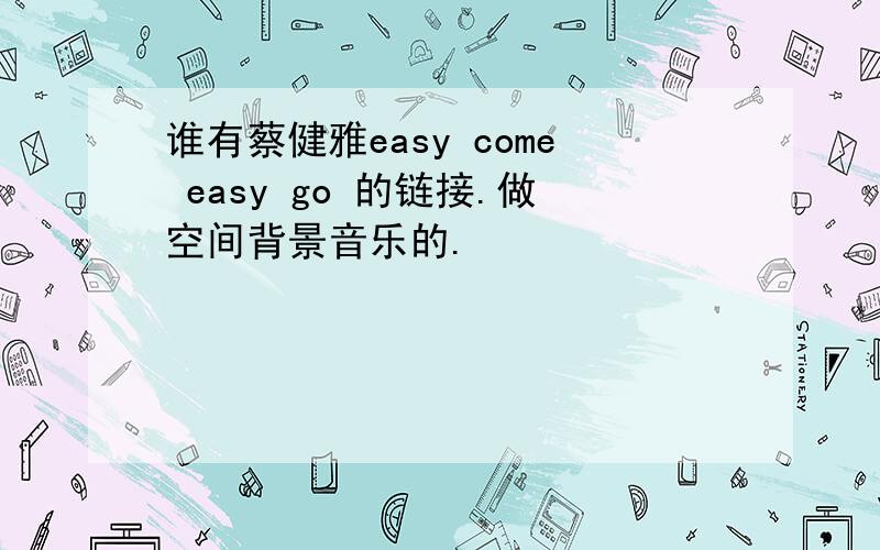 谁有蔡健雅easy come easy go 的链接.做空间背景音乐的.