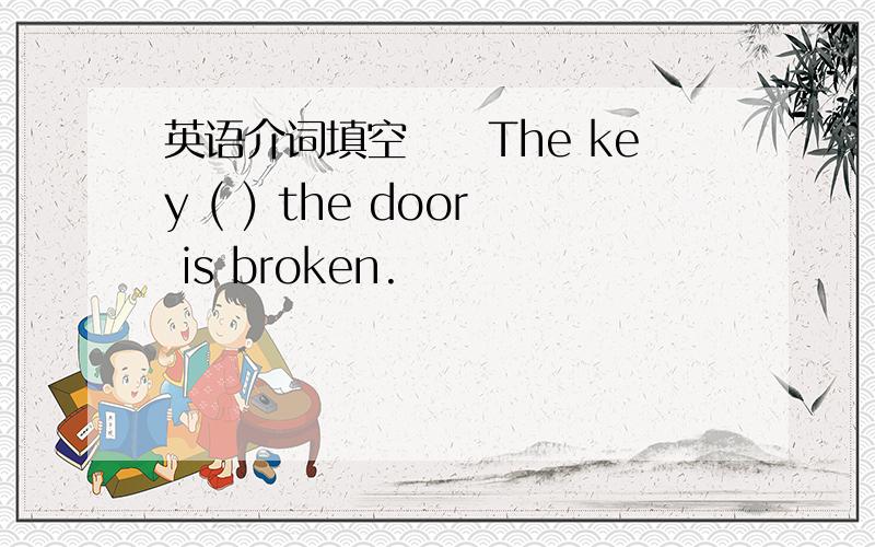 英语介词填空　　The key ( ) the door is broken.