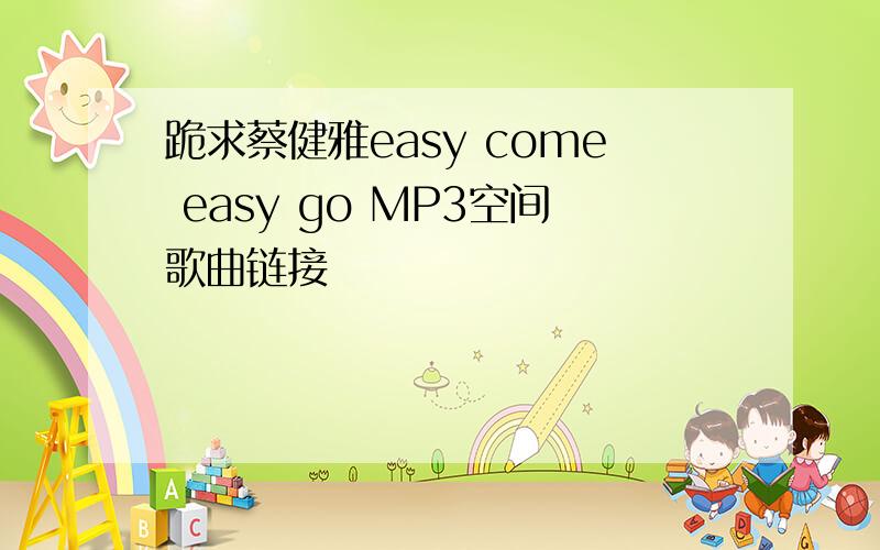 跪求蔡健雅easy come easy go MP3空间歌曲链接