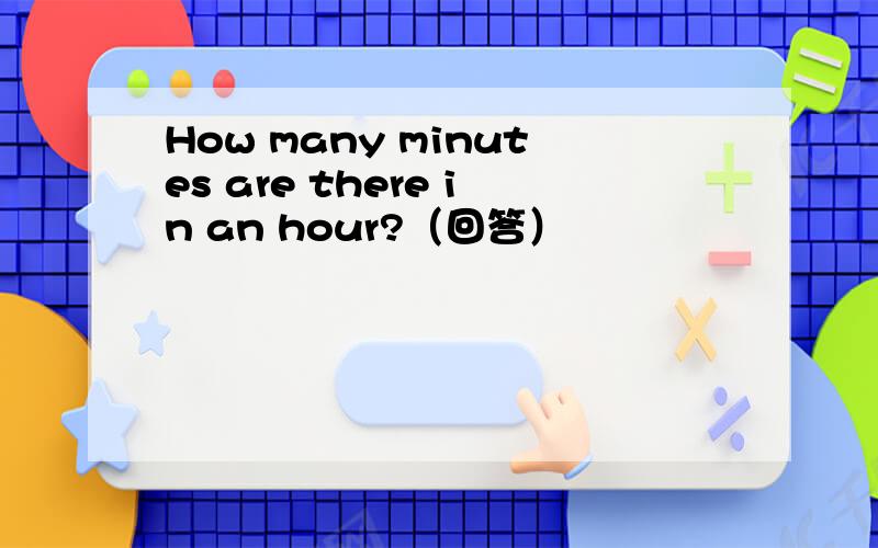 How many minutes are there in an hour?（回答）