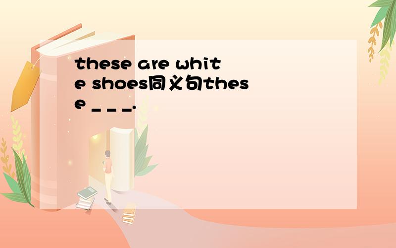 these are white shoes同义句these _ _ _.