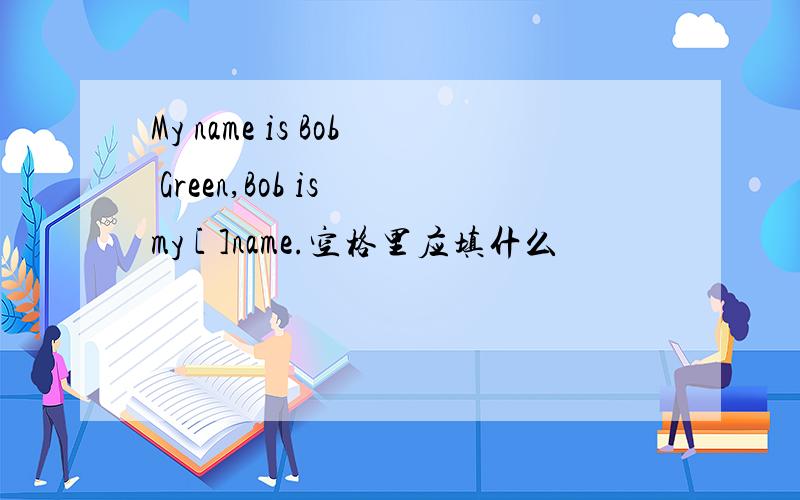My name is Bob Green,Bob is my [ ]name.空格里应填什么