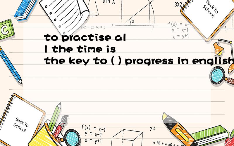 to practise all the time is the key to ( ) progress in english为什么括号要填make而不是making?那个to 不是介词吗?