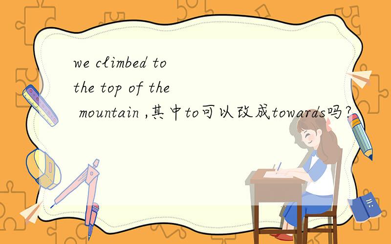 we climbed to the top of the mountain ,其中to可以改成towards吗?