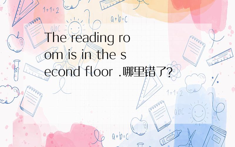 The reading room is in the second floor .哪里错了?
