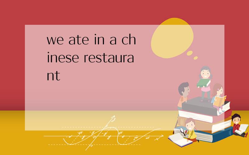 we ate in a chinese restaurant