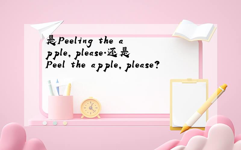 是Peeling the apple,please.还是Peel the apple,please?