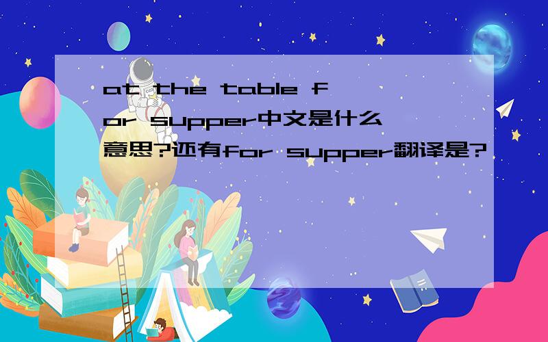 at the table for supper中文是什么意思?还有for supper翻译是?