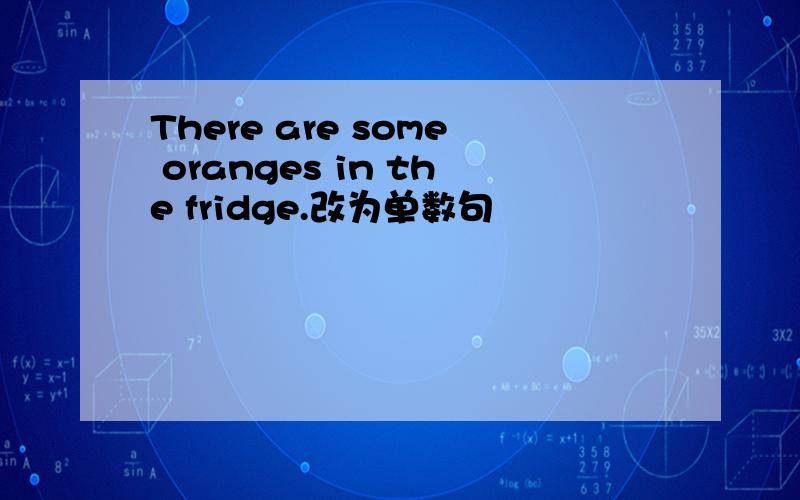 There are some oranges in the fridge.改为单数句