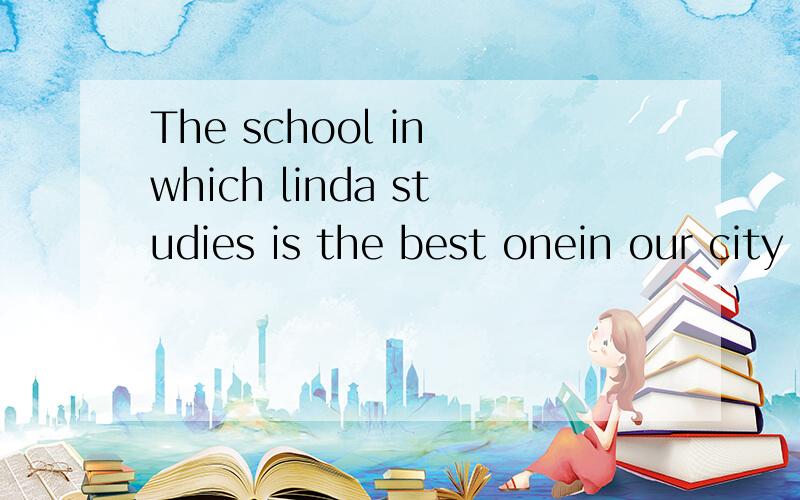 The school in which linda studies is the best onein our city ,in 可以省略吗