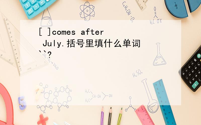 [ ]comes after July.括号里填什么单词``?