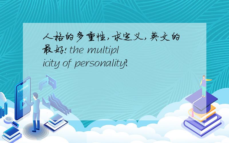 人格的多重性,求定义,英文的最好!the multiplicity of personality?