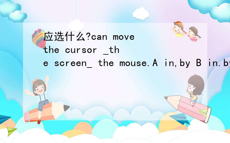 应选什么?can move the cursor _the screen_ the mouse.A in,by B in.by C around,with D around.in