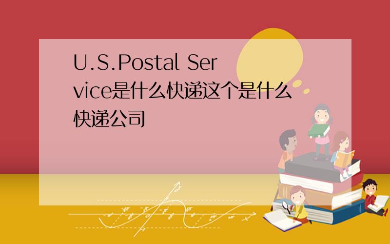 U.S.Postal Service是什么快递这个是什么快递公司