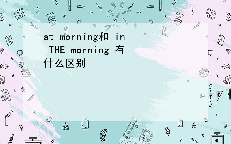 at morning和 in THE morning 有什么区别