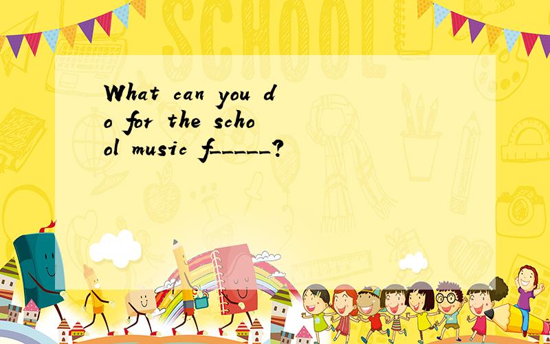 What can you do for the school music f_____?