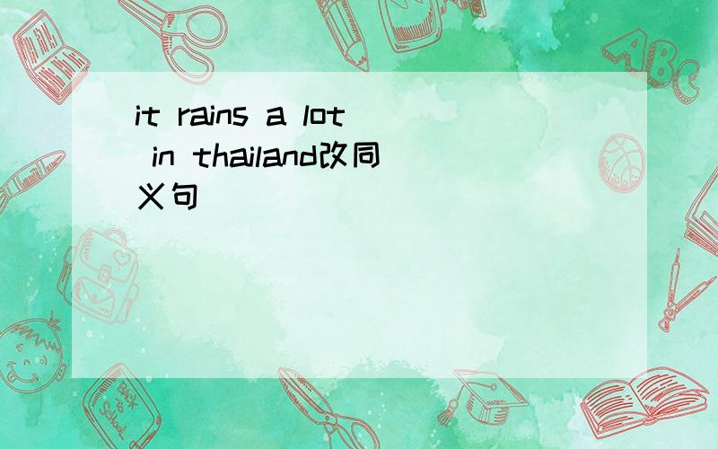 it rains a lot in thailand改同义句