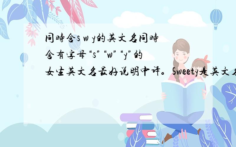 同时含s w y的英文名同时含有字母“s”“w”“y”的女生英文名最好说明中译。Sweety是英文名吗？如果是，翻译成中文是什么。