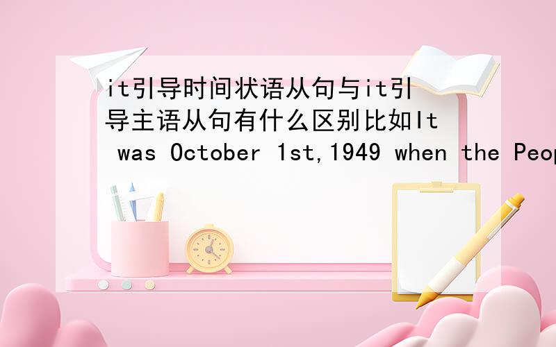 it引导时间状语从句与it引导主语从句有什么区别比如It was October 1st,1949 when the People's Republic of China was founded.此句为什么是it引导的时间状语从句而不是it做形式主语引导主语从句,when在从句中