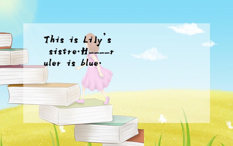 This is LiIy's sistre.H____ruler is blue.
