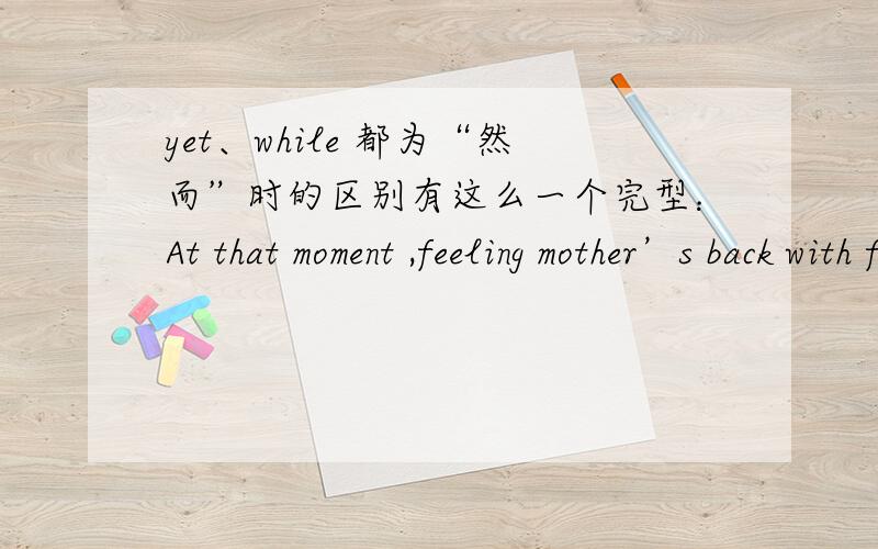 yet、while 都为“然而”时的区别有这么一个完型：At that moment ,feeling mother’s back with feelings ,I understood for the first time her being easy to break.She was still my mother,______ she was something more:a person like me,ca