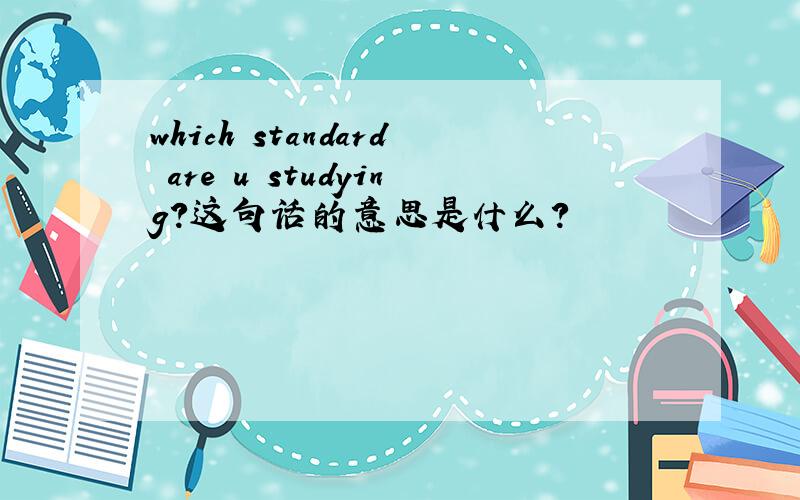 which standard are u studying?这句话的意思是什么?