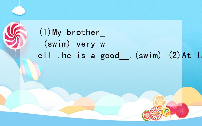 (1)My brother__(swim) very well .he is a good__.(swim) (2)At last liuxiang became the__(win)(3)Let him__(go)__(run).(4)Some boys talk about an___(有趣）flim.(5)Tom is a p___ boy.(6)Do you know these ___(play) names?