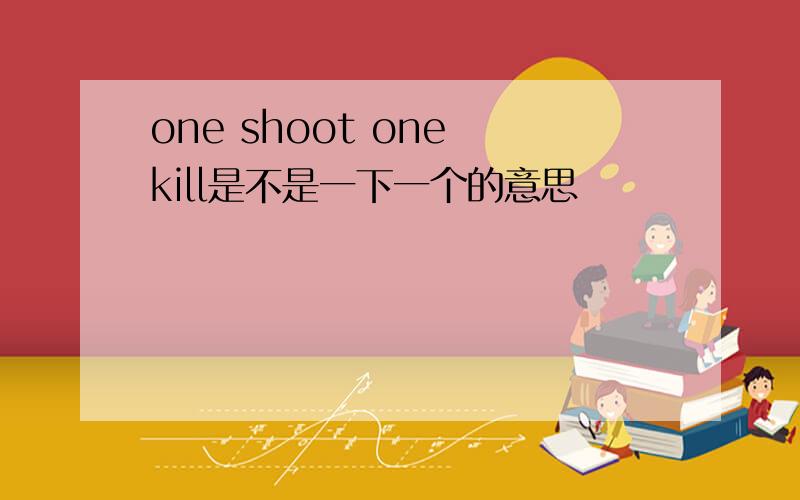 one shoot one kill是不是一下一个的意思