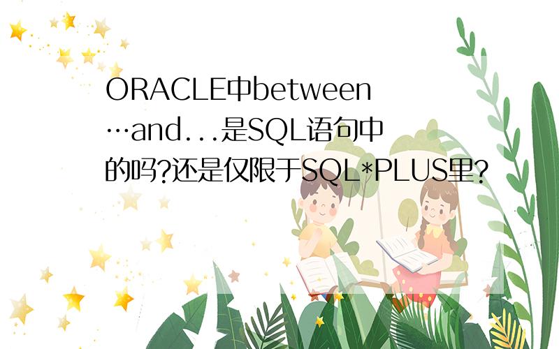 ORACLE中between…and...是SQL语句中的吗?还是仅限于SQL*PLUS里?