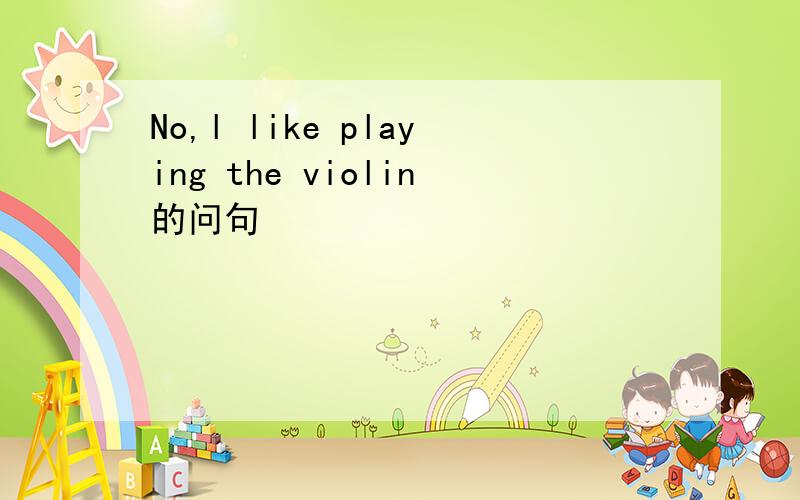 No,l like playing the violin的问句