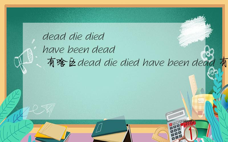 dead die died have been dead 有啥区dead die died have been dead 有啥区别 以及用法