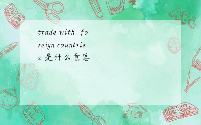 trade with  foreign countries 是什么意思