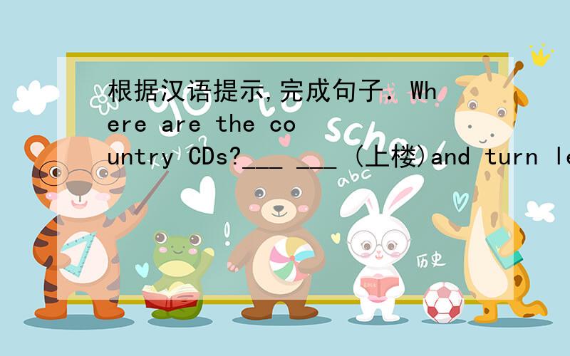 根据汉语提示,完成句子．Where are the country CDs?___ ___ (上楼)and turn left,Going upstairs可不可以?