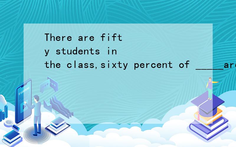 There are fifty students in the class,sixty percent of _____are boysA themB whoC whom D what