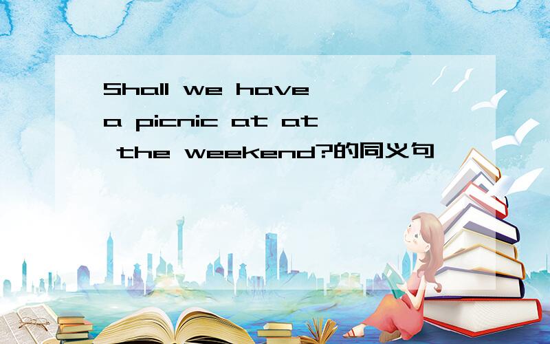 Shall we have a picnic at at the weekend?的同义句