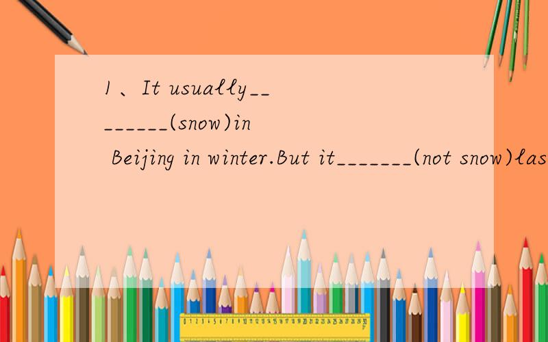 1、It usually________(snow)in Beijing in winter.But it_______(not snow)last week.2、I don't like_____(sun)days.