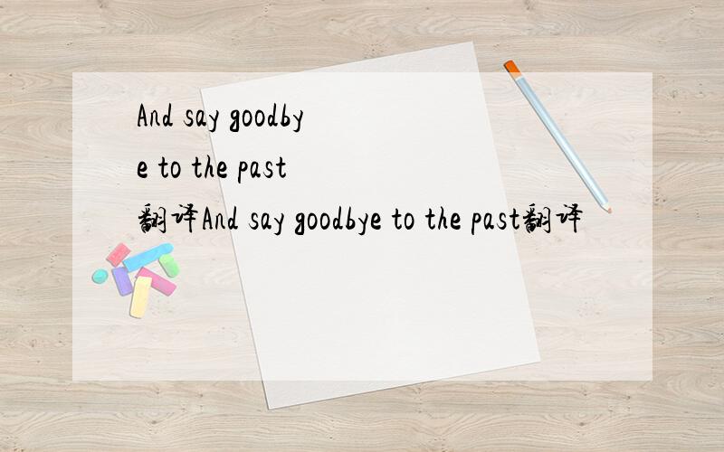 And say goodbye to the past 翻译And say goodbye to the past翻译