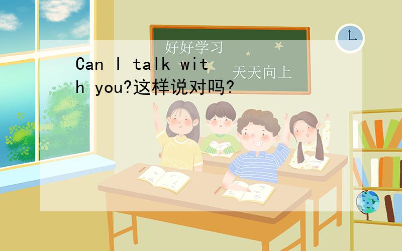 Can I talk with you?这样说对吗?
