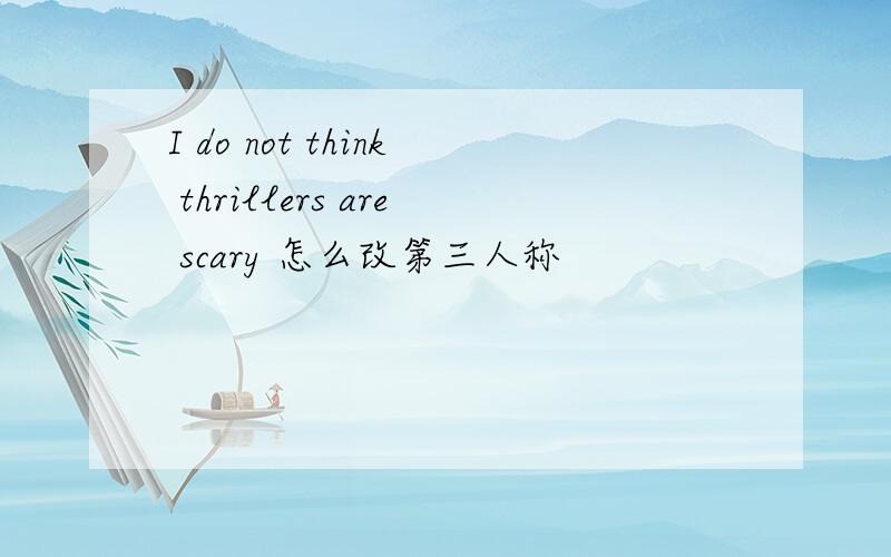 I do not think thrillers are scary 怎么改第三人称