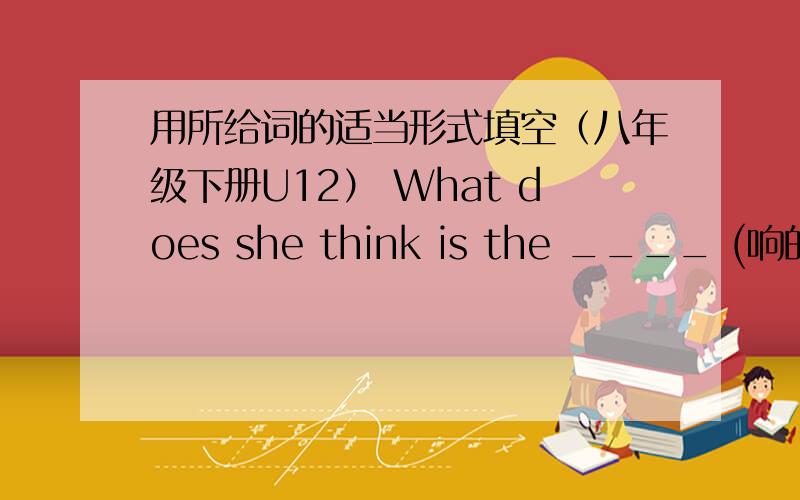 用所给词的适当形式填空（八年级下册U12） What does she think is the ____ (响的)musical group?Which city is _____(远)one form our city,Jinan or Tianjin?、He thinks his  corn is   ____(delicious)of all the food.The teacher says Eli