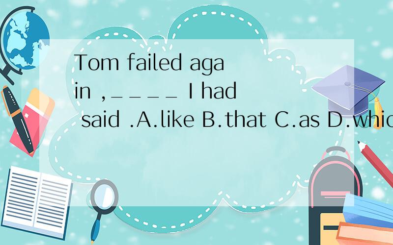 Tom failed again ,____ I had said .A.like B.that C.as D.which为什么选C呢
