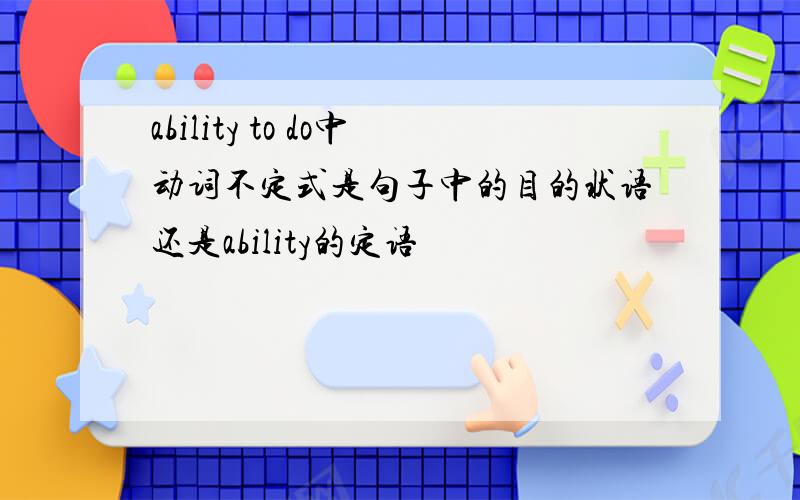 ability to do中动词不定式是句子中的目的状语还是ability的定语