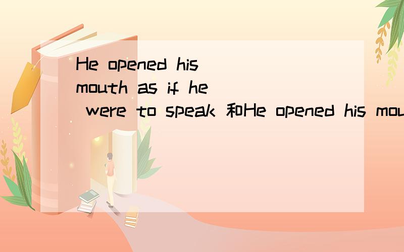 He opened his mouth as if he were to speak 和He opened his mouth as if he had spoken有什么不同