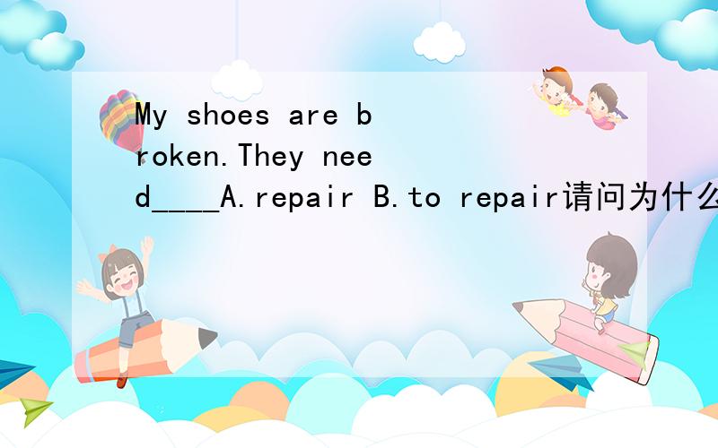 My shoes are broken.They need____A.repair B.to repair请问为什么?